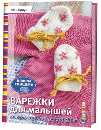 978-5-91906-987-4 &quot;Варежки для малышей. 20 оригинальных моделей. Вяжем спицами&quot; книга